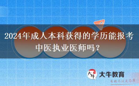 2024年成人本科獲得的學(xué)歷能報(bào)考中醫(yī)執(zhí)業(yè)醫(yī)師嗎？