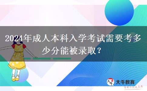 2024年成人本科入學(xué)考試需要考多少分能被錄取？