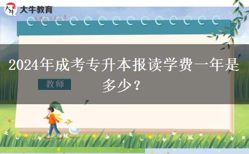 2024年成考專(zhuān)升本報(bào)讀學(xué)費(fèi)一年是多少？