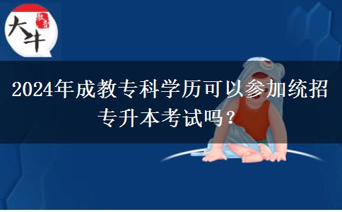 2024年成教?？茖W(xué)歷可以參加統(tǒng)招專升本考試嗎？
