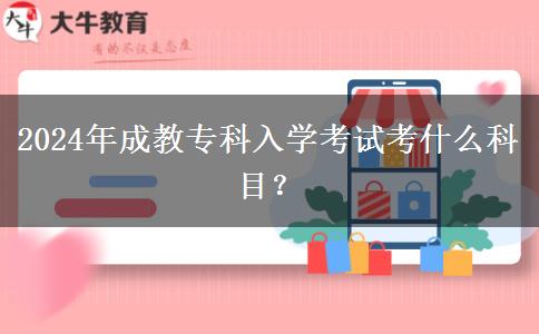 2024年成教專科入學考試考什么科目？