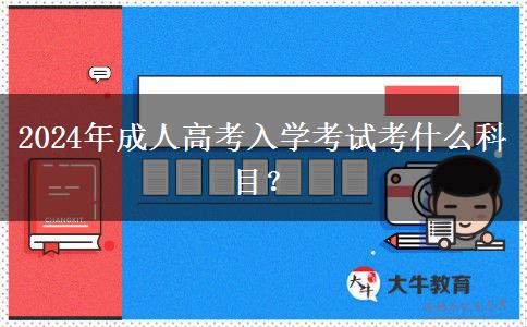 2024年成人高考入學(xué)考試考什么科目？