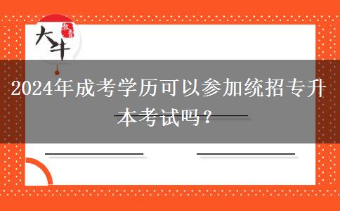 2024年成考學(xué)歷可以參加統(tǒng)招專升本考試嗎？