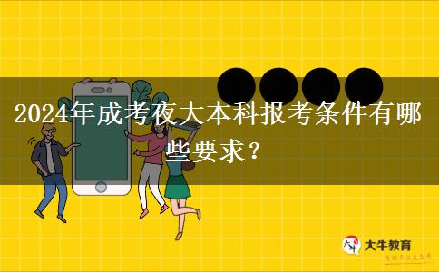 2024年成考夜大本科報(bào)考條件有哪些要求？