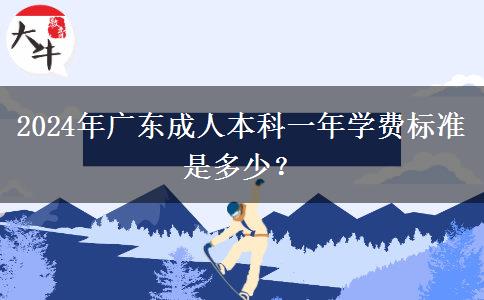 2024年廣東成人本科一年學(xué)費(fèi)標(biāo)準(zhǔn)是多少？