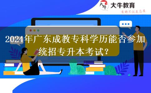 2024年廣東成教專(zhuān)科學(xué)歷能否參加統(tǒng)招專(zhuān)升本考試？