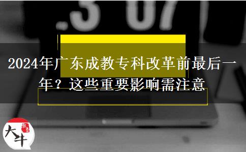 2024年廣東成教?？聘母锴白詈笠荒辏窟@些重要影響需注意