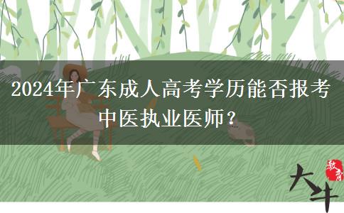 2024年廣東成人高考學(xué)歷能否報(bào)考中醫(yī)執(zhí)業(yè)醫(yī)師？