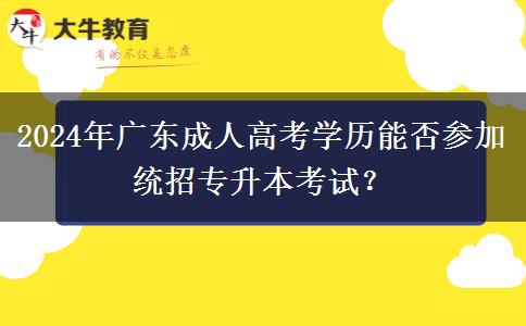 2024年廣東成人高考學(xué)歷能否參加統(tǒng)招專升本考試？