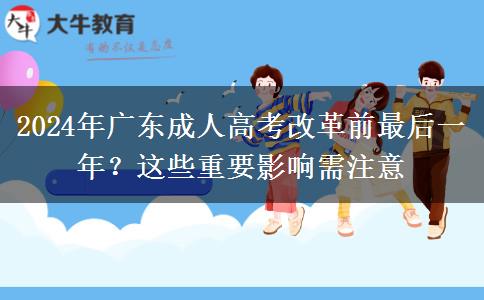 2024年廣東成人高考改革前最后一年？這些重要影響需注意