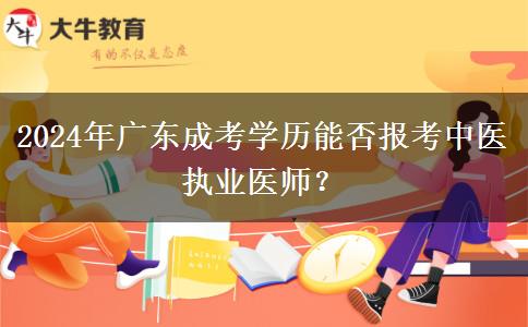 2024年廣東成考學歷能否報考中醫(yī)執(zhí)業(yè)醫(yī)師？