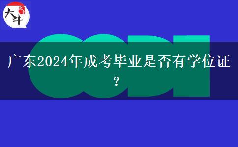 廣東2024年成考畢業(yè)是否有學(xué)位證？