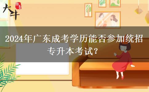 2024年廣東成考學(xué)歷能否參加統(tǒng)招專升本考試？