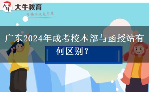 廣東2024年成考校本部與函授站有何區(qū)別？