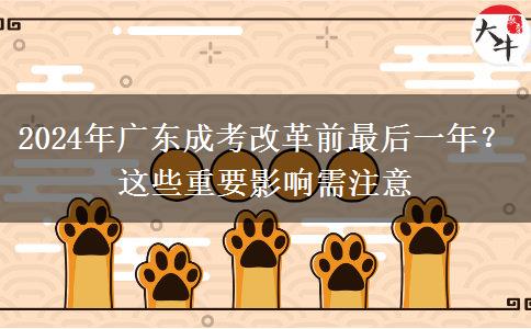 2024年廣東成考改革前最后一年？這些重要影響需注意