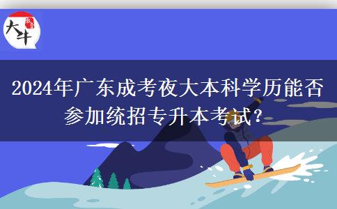 2024年廣東成考夜大本科學歷能否參加統(tǒng)招專升本考試？