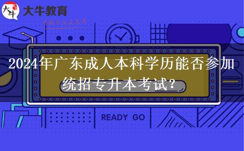 2024年廣東成人本科學(xué)歷能否參加統(tǒng)招專升本考試？