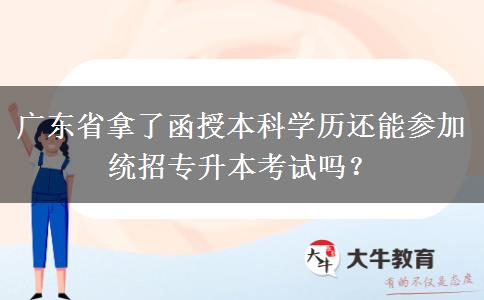 廣東省拿了函授本科學(xué)歷還能參加統(tǒng)招專升本考試嗎？
