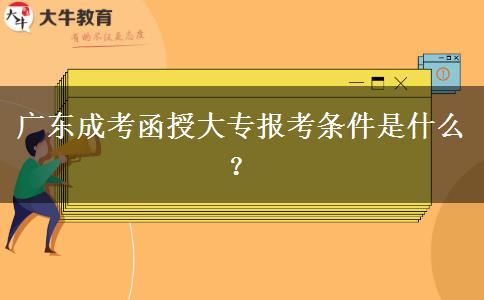 廣東成考函授大專報(bào)考條件是什么？