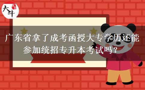 廣東省拿了成考函授大專(zhuān)學(xué)歷還能參加統(tǒng)招專(zhuān)升本考試嗎？