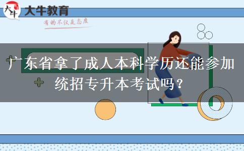 廣東省拿了成人本科學(xué)歷還能參加統(tǒng)招專(zhuān)升本考試嗎？