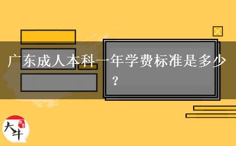 廣東成人本科一年學(xué)費(fèi)標(biāo)準(zhǔn)是多少？