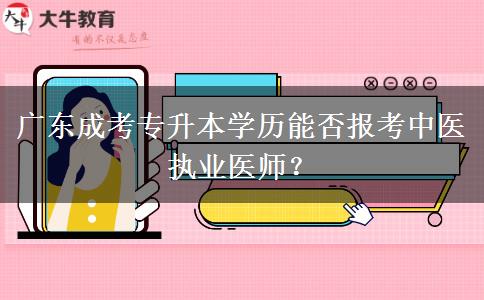 廣東成考專升本學(xué)歷能否報(bào)考中醫(yī)執(zhí)業(yè)醫(yī)師？