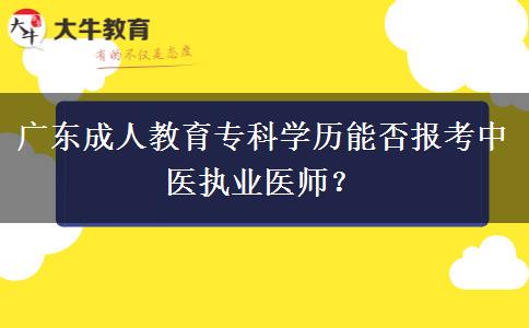 廣東成人教育專科學歷能否報考中醫(yī)執(zhí)業(yè)醫(yī)師？
