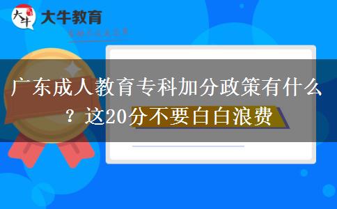 廣東成人教育?？萍臃终哂惺裁?？這20分不要白白浪費