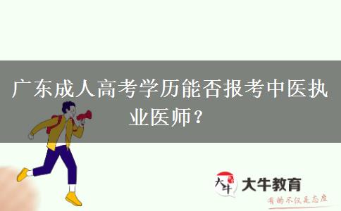 廣東成人高考學歷能否報考中醫(yī)執(zhí)業(yè)醫(yī)師？