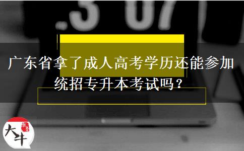 廣東省拿了成人高考學(xué)歷還能參加統(tǒng)招專升本考試嗎？