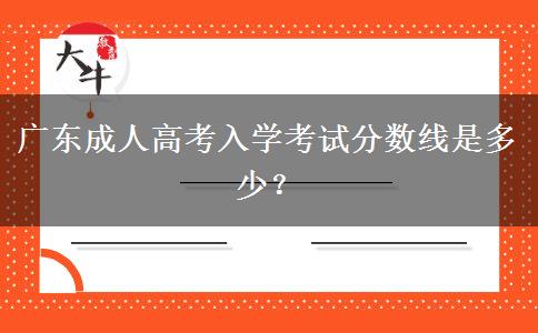 廣東成人高考入學(xué)考試分?jǐn)?shù)線是多少？