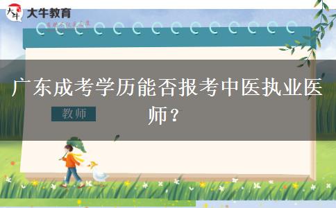 廣東成考學(xué)歷能否報考中醫(yī)執(zhí)業(yè)醫(yī)師？