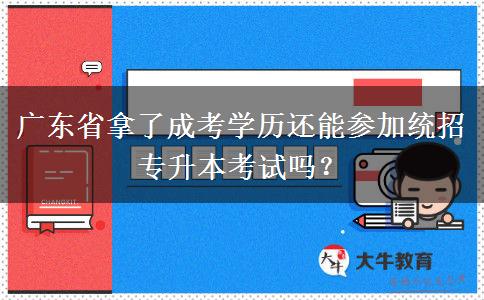 廣東省拿了成考學歷還能參加統(tǒng)招專升本考試嗎？