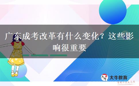 廣東成考改革有什么變化？這些影響很重要