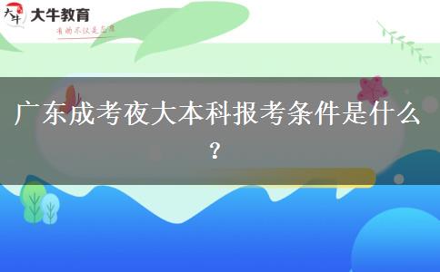 廣東成考夜大本科報(bào)考條件是什么？