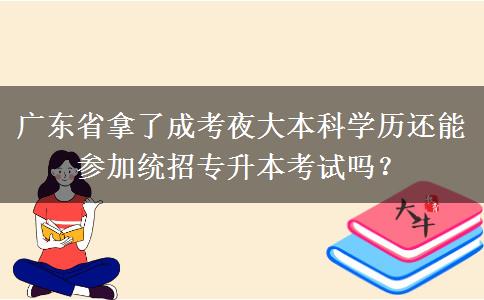 廣東省拿了成考夜大本科學(xué)歷還能參加統(tǒng)招專升本考試嗎？