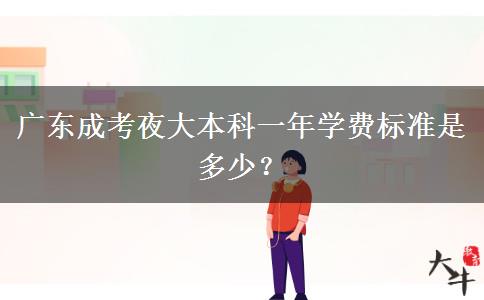 廣東成考夜大本科一年學(xué)費(fèi)標(biāo)準(zhǔn)是多少？