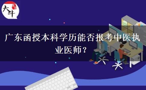 廣東函授本科學(xué)歷能否報(bào)考中醫(yī)執(zhí)業(yè)醫(yī)師？