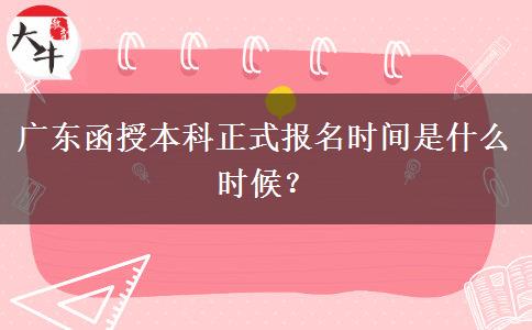 廣東函授本科正式報名時間是什么時候？