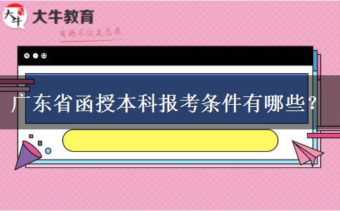廣東省函授本科報(bào)考條件有哪些？