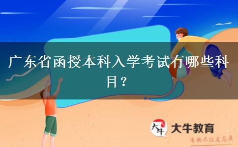 廣東省函授本科入學考試有哪些科目？