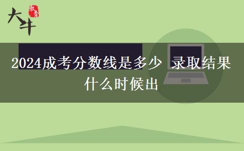 2024成考分數(shù)線是多少 錄取結(jié)果什么時候出