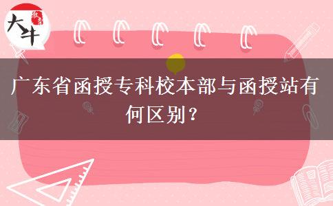 廣東省函授?？菩１静颗c函授站有何區(qū)別？
