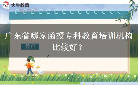 廣東省哪家函授?？平逃嘤?xùn)機(jī)構(gòu)比較好？