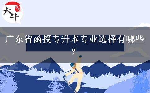 廣東省函授專升本專業(yè)選擇有哪些？