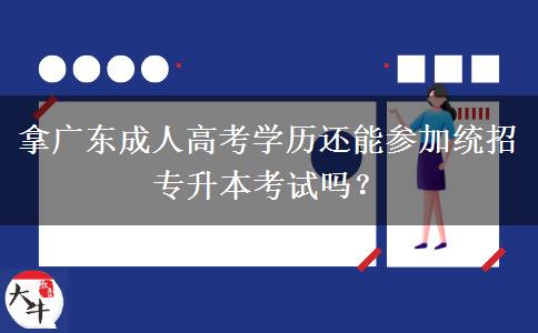 拿廣東成人高考學(xué)歷還能參加統(tǒng)招專升本考試嗎？