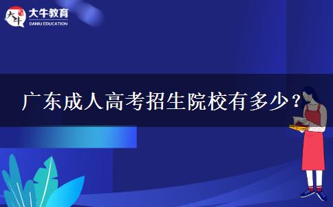 廣東成人高考招生院校有多少？