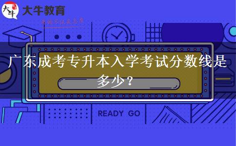 廣東成考專升本入學考試分數(shù)線是多少？