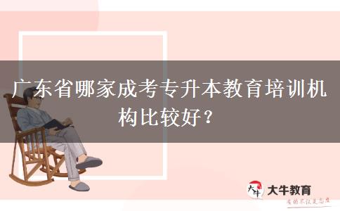 廣東省哪家成考專升本教育培訓(xùn)機(jī)構(gòu)比較好？